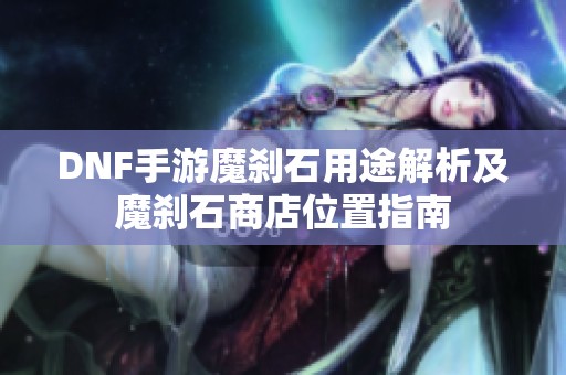 DNF手游魔刹石用途解析及魔刹石商店位置指南
