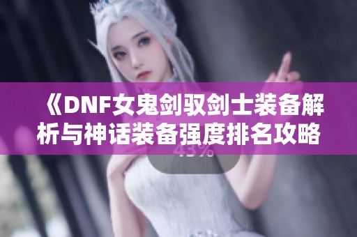 《DNF女鬼剑驭剑士装备解析与神话装备强度排名攻略》