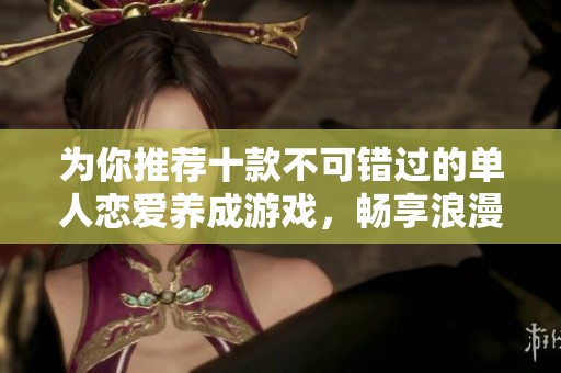 为你推荐十款不可错过的单人恋爱养成游戏，畅享浪漫爱情故事