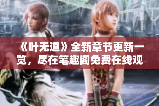 《叶无道》全新章节更新一览，尽在笔趣阁免费在线观看