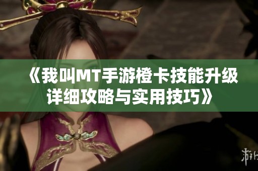 《我叫MT手游橙卡技能升级详细攻略与实用技巧》