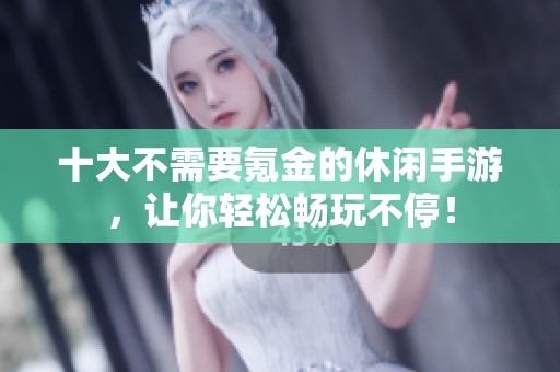 十大不需要氪金的休闲手游，让你轻松畅玩不停！