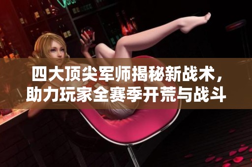 四大顶尖军师揭秘新战术，助力玩家全赛季开荒与战斗技巧提升