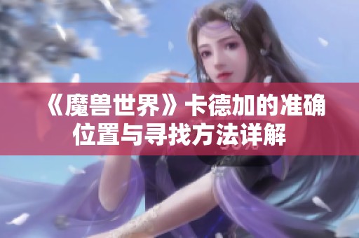 《魔兽世界》卡德加的准确位置与寻找方法详解