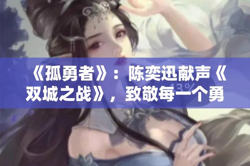 《孤勇者》：陈奕迅献声《双城之战》，致敬每一个勇敢的心灵