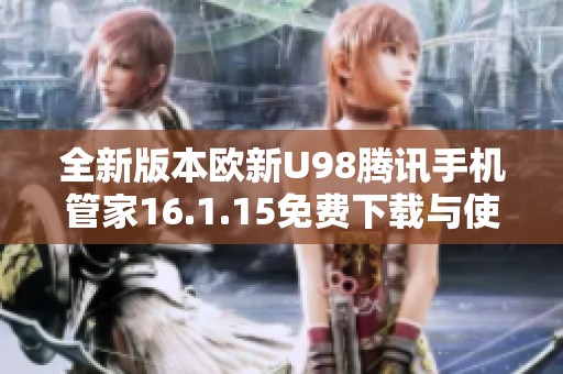 全新版本欧新U98腾讯手机管家16.1.15免费下载与使用指南