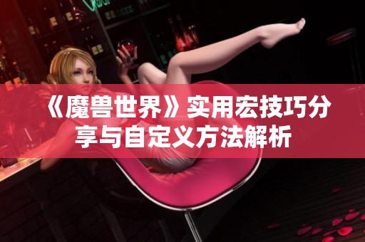 《魔兽世界》实用宏技巧分享与自定义方法解析