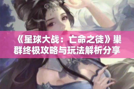 《星球大战：亡命之徒》巢群终极攻略与玩法解析分享