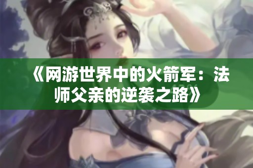 《网游世界中的火箭军：法师父亲的逆袭之路》
