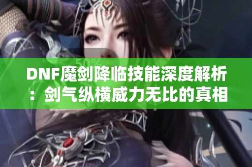 DNF魔剑降临技能深度解析：剑气纵横威力无比的真相揭秘