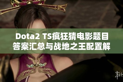 Dota2 TS疯狂猜电影题目答案汇总与战地之王配置解析