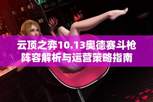 云顶之弈10.13奥德赛斗枪阵容解析与运营策略指南