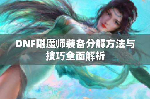 DNF附魔师装备分解方法与技巧全面解析