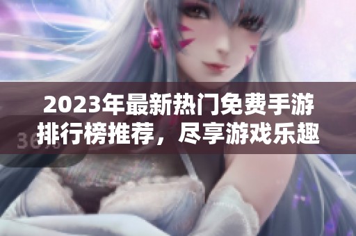 2023年最新热门免费手游排行榜推荐，尽享游戏乐趣与精彩体验