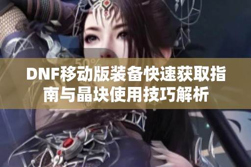 DNF移动版装备快速获取指南与晶块使用技巧解析