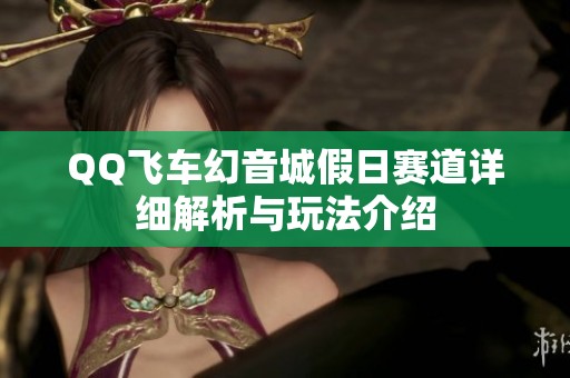 QQ飞车幻音城假日赛道详细解析与玩法介绍