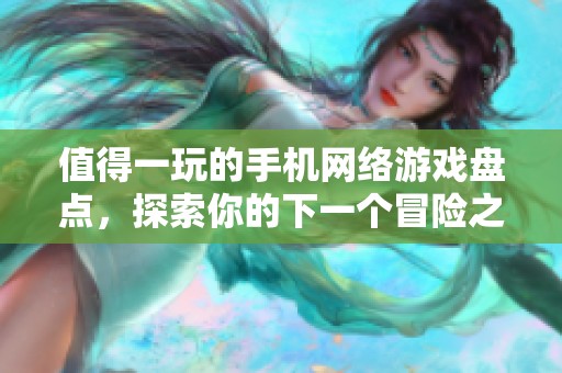 值得一玩的手机网络游戏盘点，探索你的下一个冒险之旅