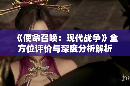《使命召唤：现代战争》全方位评价与深度分析解析