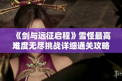 《剑与远征启程》雪怪最高难度无尽挑战详细通关攻略分享