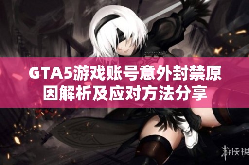 GTA5游戏账号意外封禁原因解析及应对方法分享