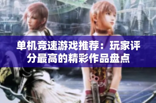 单机竞速游戏推荐：玩家评分最高的精彩作品盘点