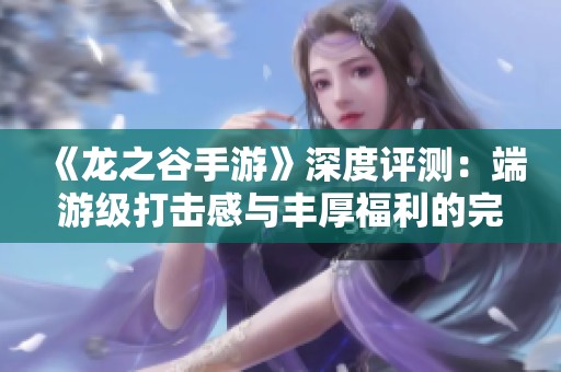 《龙之谷手游》深度评测：端游级打击感与丰厚福利的完美结合