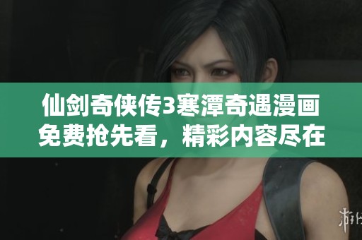 仙剑奇侠传3寒潭奇遇漫画免费抢先看，精彩内容尽在下方