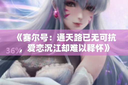 《赛尔号：通天路已无可抗，爱恋沉江却难以释怀》