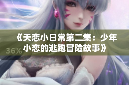 《天恋小日常第二集：少年小恋的逃跑冒险故事》