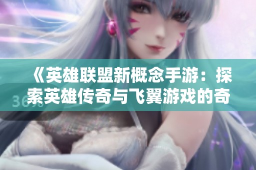 《英雄联盟新概念手游：探索英雄传奇与飞翼游戏的奇幻旅程》