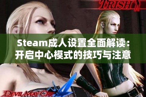 Steam成人设置全面解读：开启中心模式的技巧与注意事项