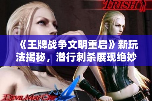 《王牌战争文明重启》新玩法揭秘，潜行刺杀展现绝妙战术！
