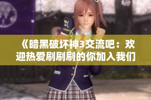 《暗黑破坏神3交流吧：欢迎热爱刷刷刷的你加入我们》