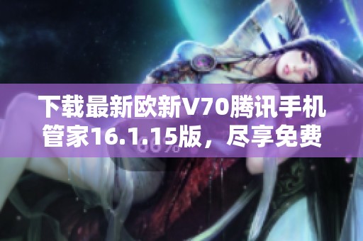 下载最新欧新V70腾讯手机管家16.1.15版，尽享免费使用体验