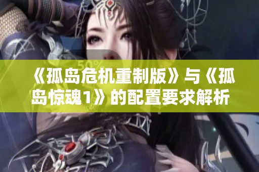 《孤岛危机重制版》与《孤岛惊魂1》的配置要求解析与比较