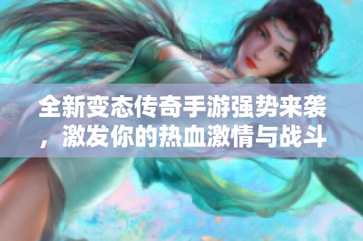 全新变态传奇手游强势来袭，激发你的热血激情与战斗欲望！