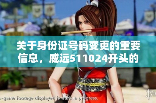 关于身份证号码变更的重要信息，威远511024开头的居民需关注