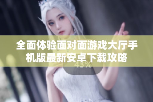 全面体验面对面游戏大厅手机版最新安卓下载攻略