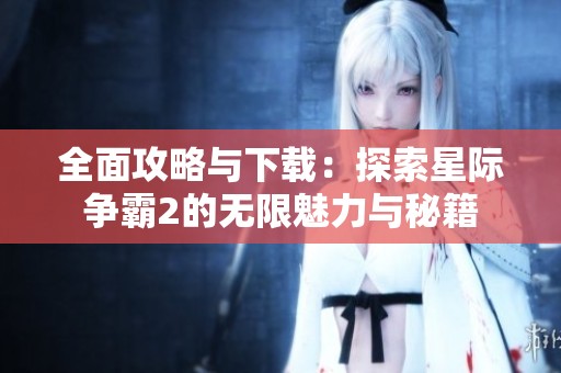 全面攻略与下载：探索星际争霸2的无限魅力与秘籍
