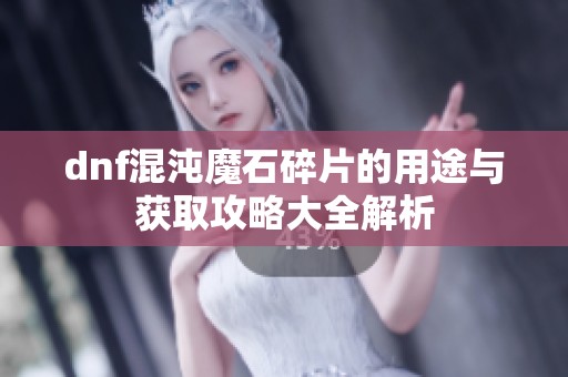 dnf混沌魔石碎片的用途与获取攻略大全解析