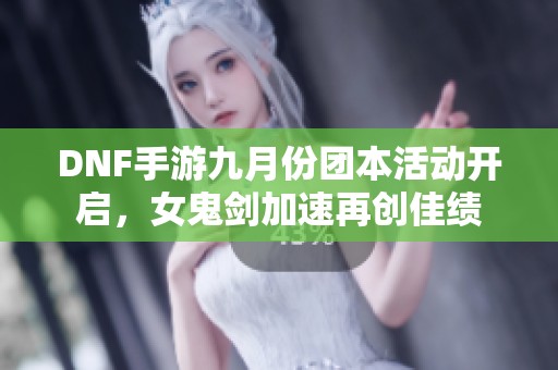 DNF手游九月份团本活动开启，女鬼剑加速再创佳绩