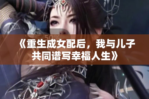《重生成女配后，我与儿子共同谱写幸福人生》