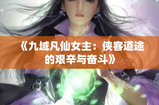 《九域凡仙女主：侠客道途的艰辛与奋斗》