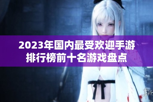 2023年国内最受欢迎手游排行榜前十名游戏盘点