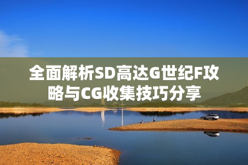 全面解析SD高达G世纪F攻略与CG收集技巧分享