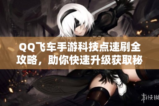 QQ飞车手游科技点速刷全攻略，助你快速升级获取秘籍！