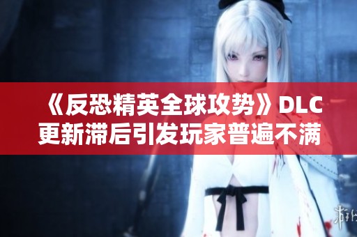 《反恐精英全球攻势》DLC更新滞后引发玩家普遍不满情绪