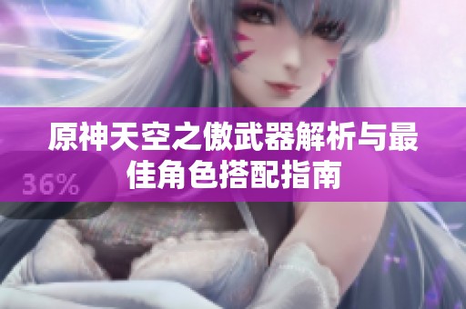 原神天空之傲武器解析与最佳角色搭配指南