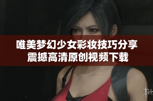 唯美梦幻少女彩妆技巧分享 震撼高清原创视频下载