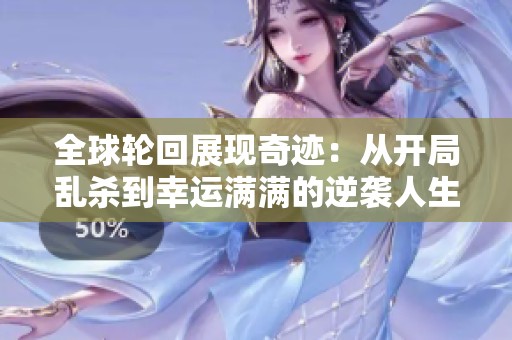 全球轮回展现奇迹：从开局乱杀到幸运满满的逆袭人生